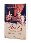Das Holz, aus dem wir geschnitzt sind